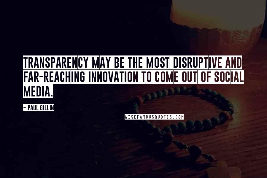 Paul Gillin Quotes: Transparency may be the most disruptive and far-reaching innovation to come out of social media.