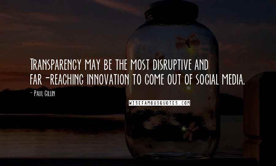 Paul Gillin Quotes: Transparency may be the most disruptive and far-reaching innovation to come out of social media.