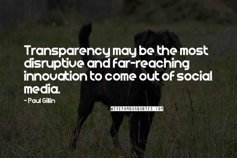 Paul Gillin Quotes: Transparency may be the most disruptive and far-reaching innovation to come out of social media.