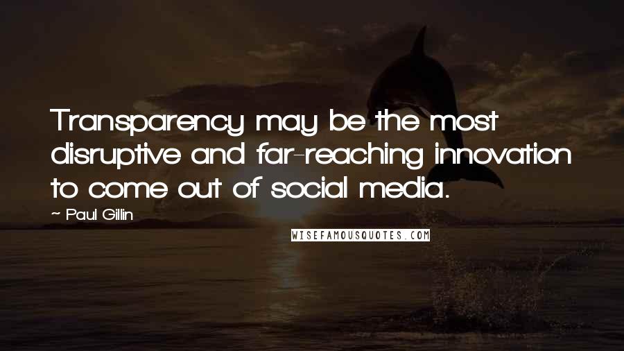 Paul Gillin Quotes: Transparency may be the most disruptive and far-reaching innovation to come out of social media.