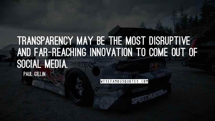 Paul Gillin Quotes: Transparency may be the most disruptive and far-reaching innovation to come out of social media.