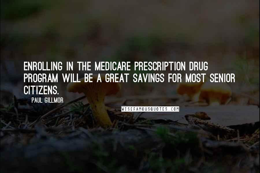 Paul Gillmor Quotes: Enrolling in the Medicare Prescription Drug Program will be a great savings for most senior citizens.