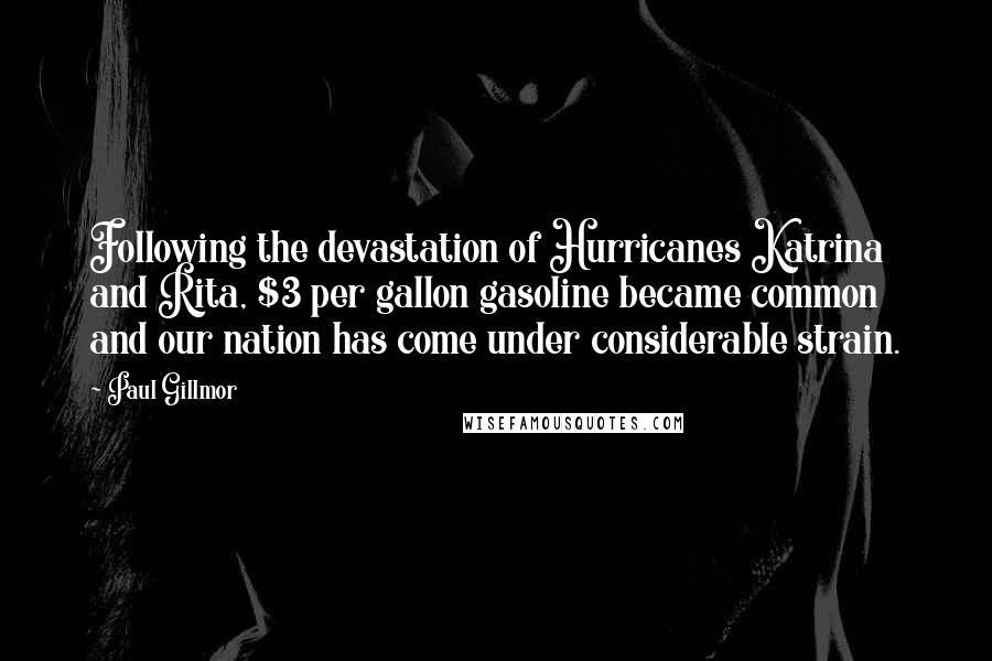 Paul Gillmor Quotes: Following the devastation of Hurricanes Katrina and Rita, $3 per gallon gasoline became common and our nation has come under considerable strain.