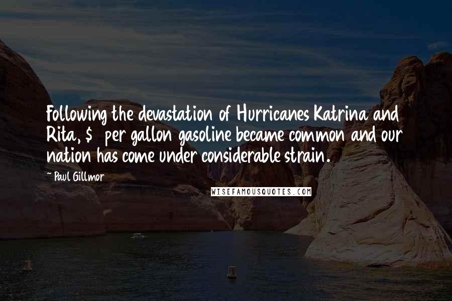 Paul Gillmor Quotes: Following the devastation of Hurricanes Katrina and Rita, $3 per gallon gasoline became common and our nation has come under considerable strain.