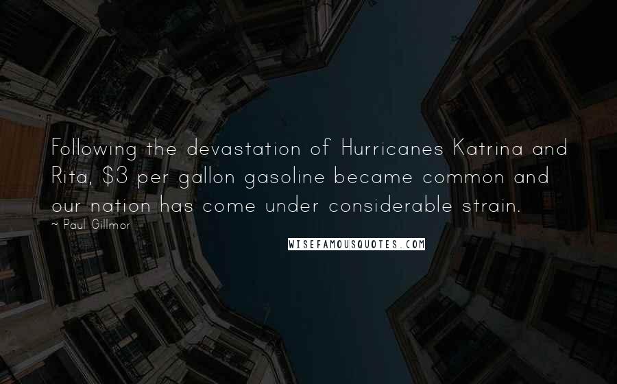 Paul Gillmor Quotes: Following the devastation of Hurricanes Katrina and Rita, $3 per gallon gasoline became common and our nation has come under considerable strain.