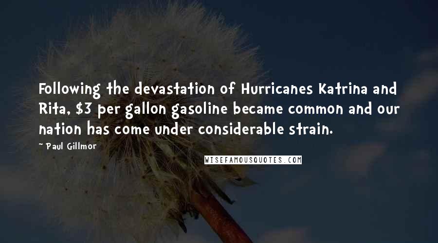 Paul Gillmor Quotes: Following the devastation of Hurricanes Katrina and Rita, $3 per gallon gasoline became common and our nation has come under considerable strain.