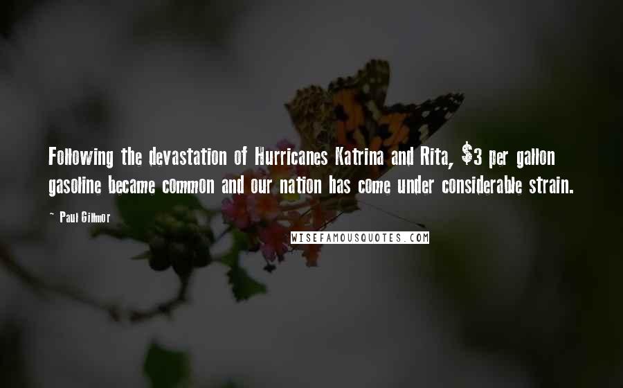 Paul Gillmor Quotes: Following the devastation of Hurricanes Katrina and Rita, $3 per gallon gasoline became common and our nation has come under considerable strain.