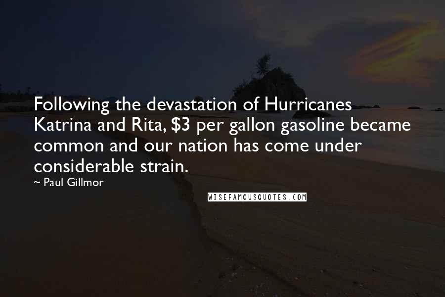 Paul Gillmor Quotes: Following the devastation of Hurricanes Katrina and Rita, $3 per gallon gasoline became common and our nation has come under considerable strain.