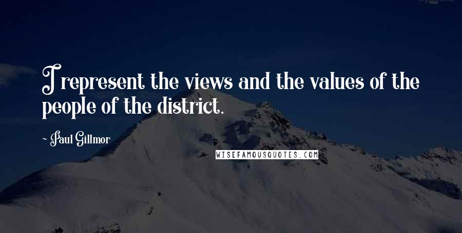 Paul Gillmor Quotes: I represent the views and the values of the people of the district.