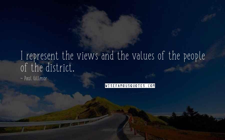 Paul Gillmor Quotes: I represent the views and the values of the people of the district.