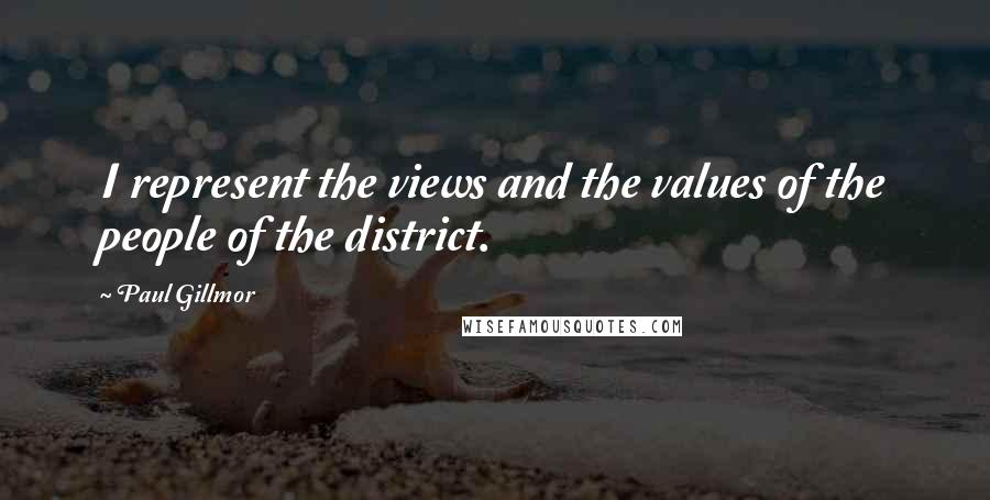 Paul Gillmor Quotes: I represent the views and the values of the people of the district.