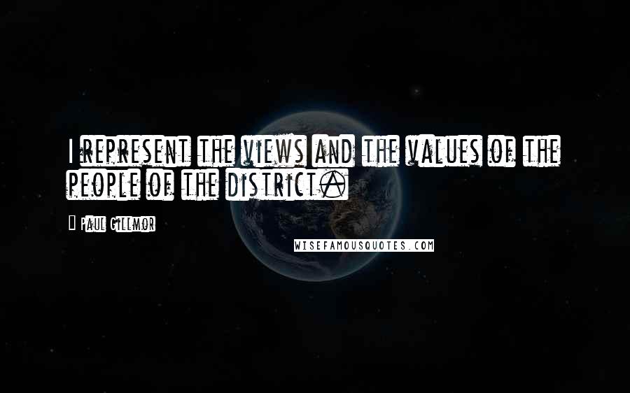 Paul Gillmor Quotes: I represent the views and the values of the people of the district.