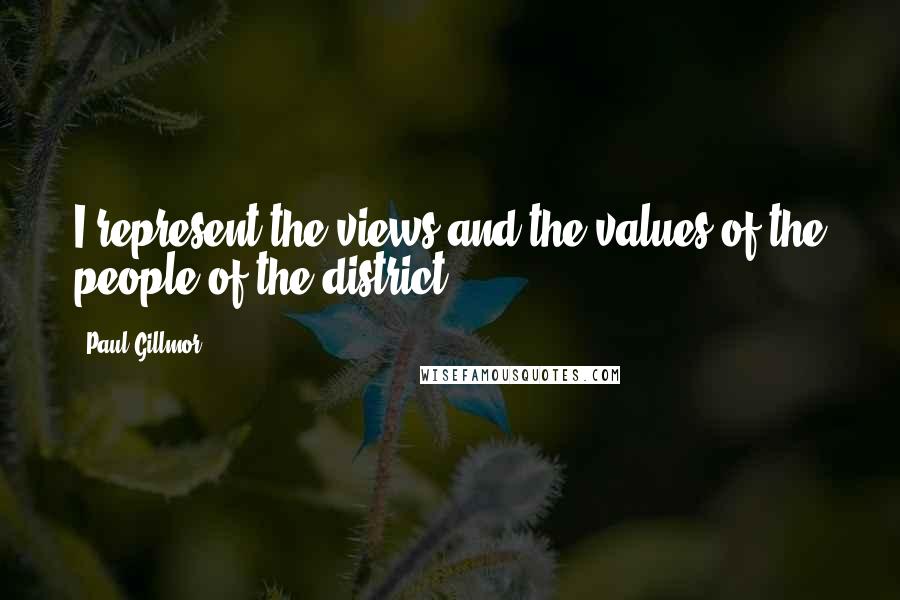 Paul Gillmor Quotes: I represent the views and the values of the people of the district.