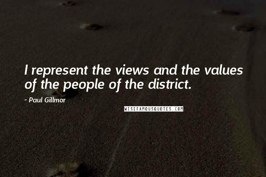Paul Gillmor Quotes: I represent the views and the values of the people of the district.
