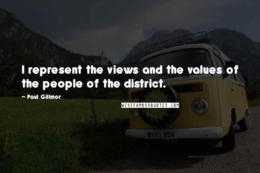 Paul Gillmor Quotes: I represent the views and the values of the people of the district.