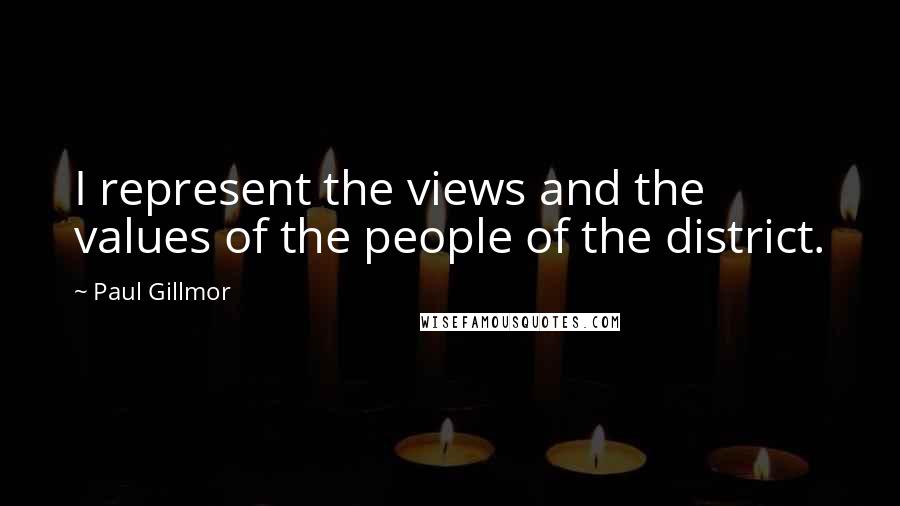 Paul Gillmor Quotes: I represent the views and the values of the people of the district.