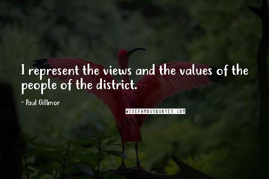 Paul Gillmor Quotes: I represent the views and the values of the people of the district.