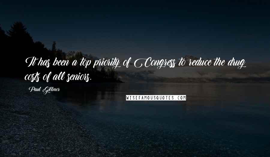 Paul Gillmor Quotes: It has been a top priority of Congress to reduce the drug costs of all seniors.