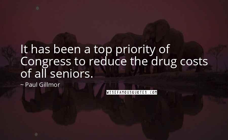 Paul Gillmor Quotes: It has been a top priority of Congress to reduce the drug costs of all seniors.