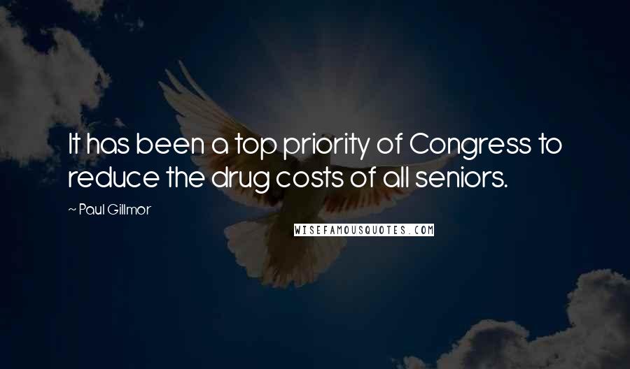 Paul Gillmor Quotes: It has been a top priority of Congress to reduce the drug costs of all seniors.