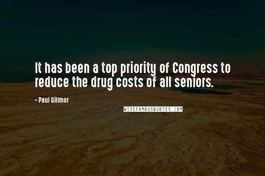 Paul Gillmor Quotes: It has been a top priority of Congress to reduce the drug costs of all seniors.