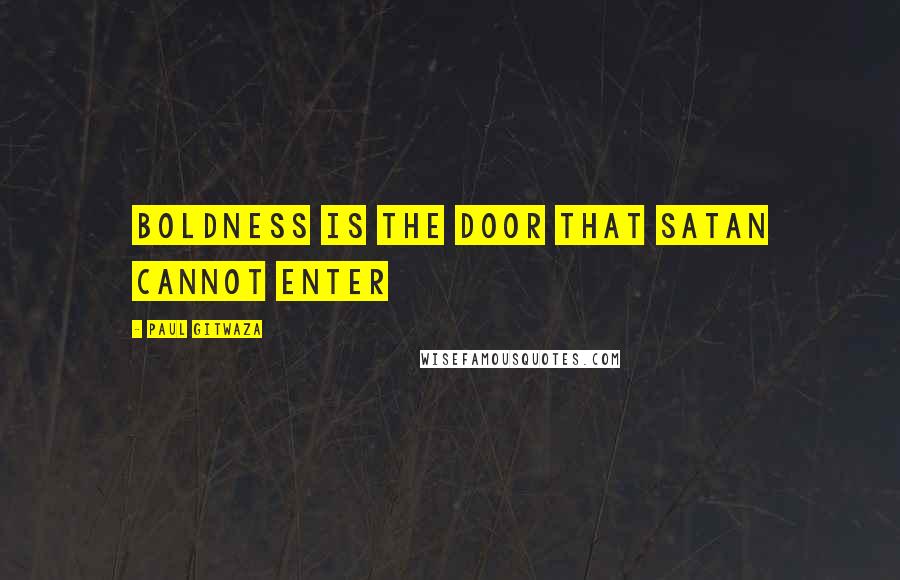 Paul Gitwaza Quotes: Boldness is the door that Satan cannot enter