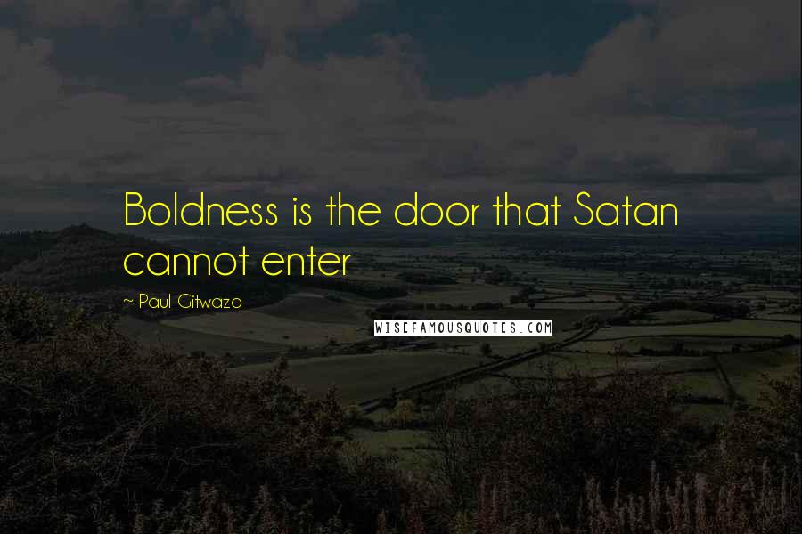 Paul Gitwaza Quotes: Boldness is the door that Satan cannot enter