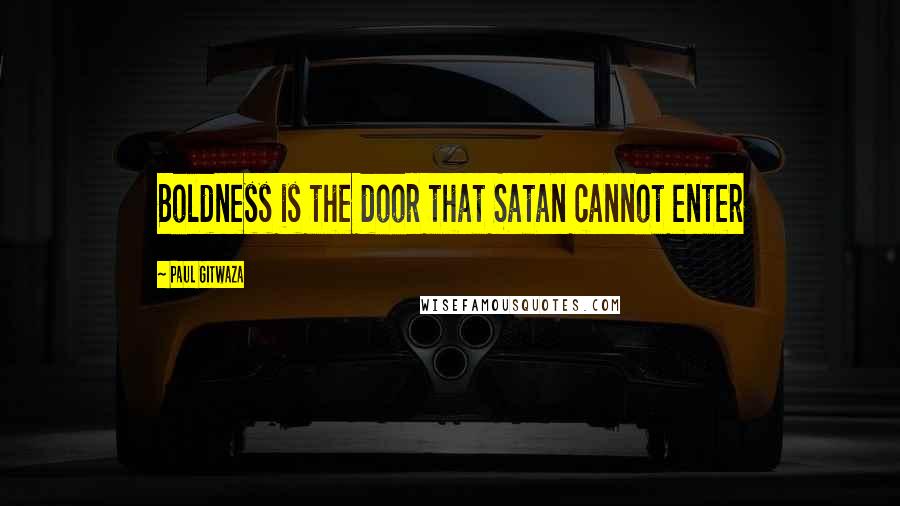 Paul Gitwaza Quotes: Boldness is the door that Satan cannot enter