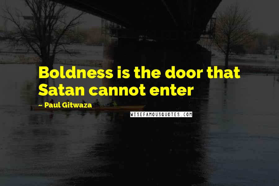 Paul Gitwaza Quotes: Boldness is the door that Satan cannot enter