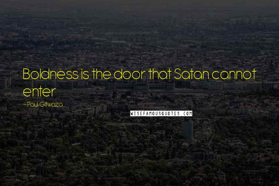 Paul Gitwaza Quotes: Boldness is the door that Satan cannot enter