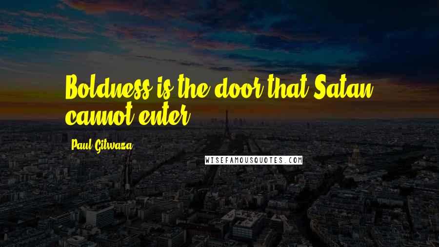 Paul Gitwaza Quotes: Boldness is the door that Satan cannot enter