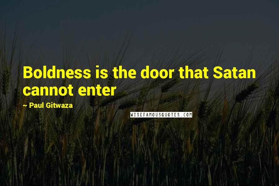 Paul Gitwaza Quotes: Boldness is the door that Satan cannot enter