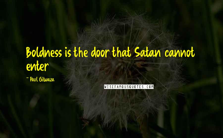 Paul Gitwaza Quotes: Boldness is the door that Satan cannot enter