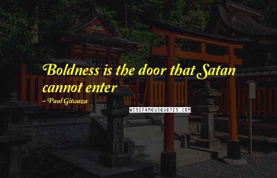 Paul Gitwaza Quotes: Boldness is the door that Satan cannot enter