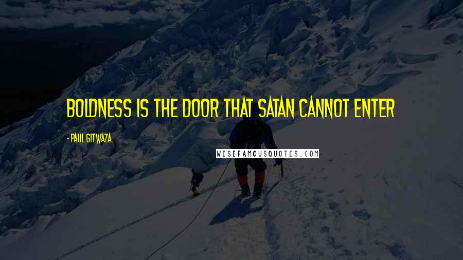 Paul Gitwaza Quotes: Boldness is the door that Satan cannot enter