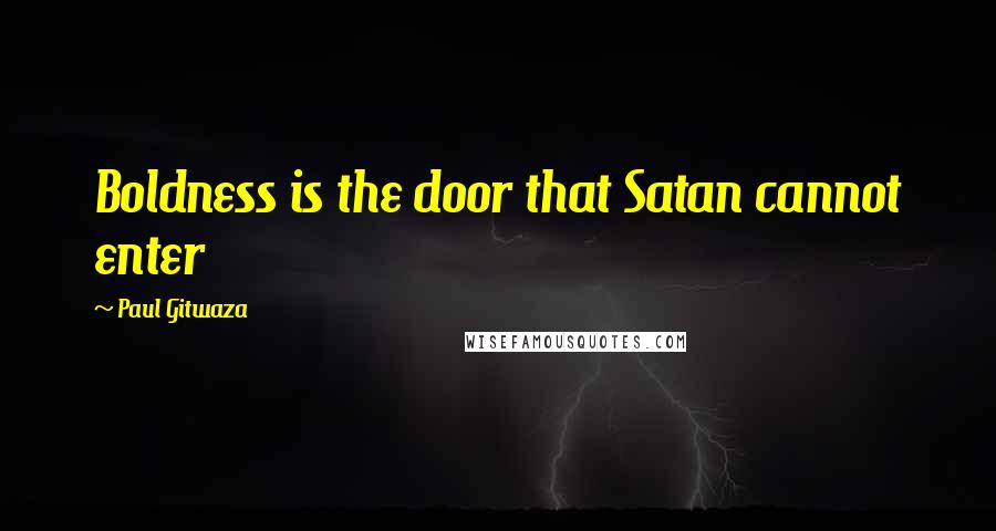 Paul Gitwaza Quotes: Boldness is the door that Satan cannot enter