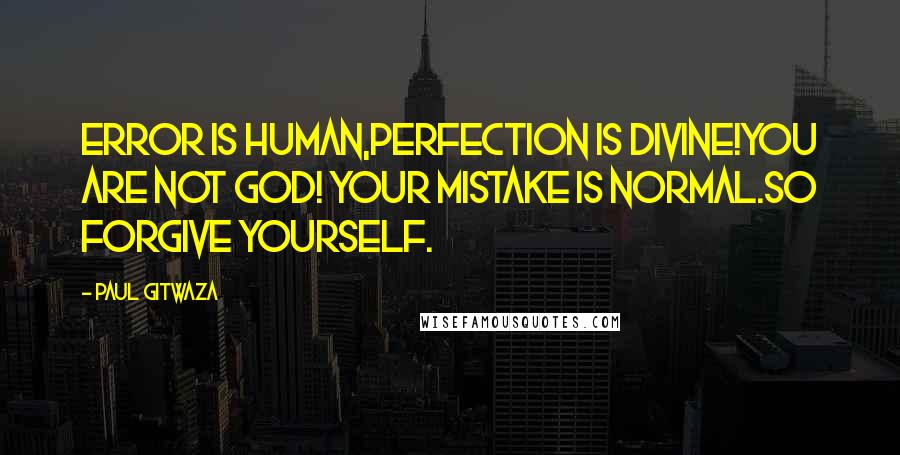 Paul Gitwaza Quotes: Error is human,perfection is divine!You are not God! Your mistake is normal.So forgive yourself.