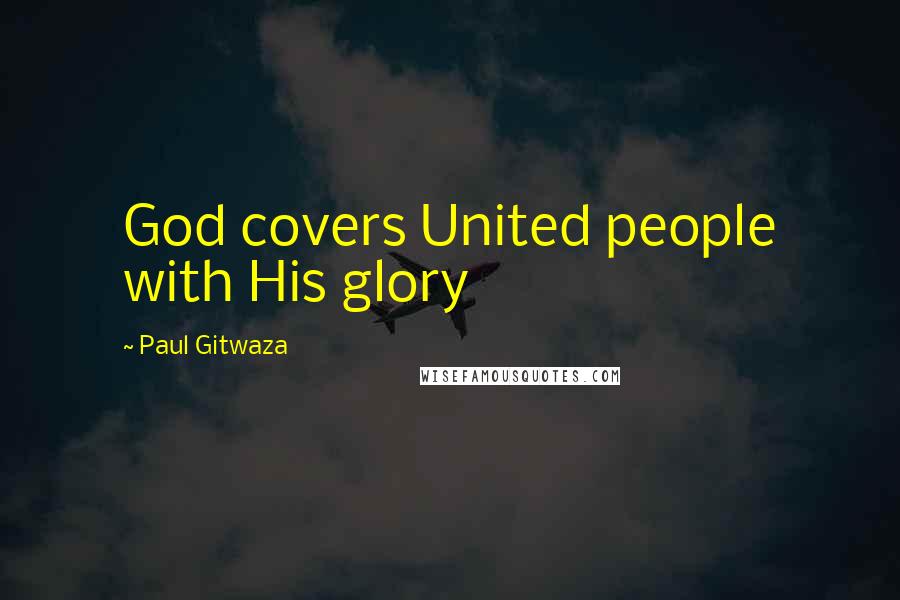 Paul Gitwaza Quotes: God covers United people with His glory