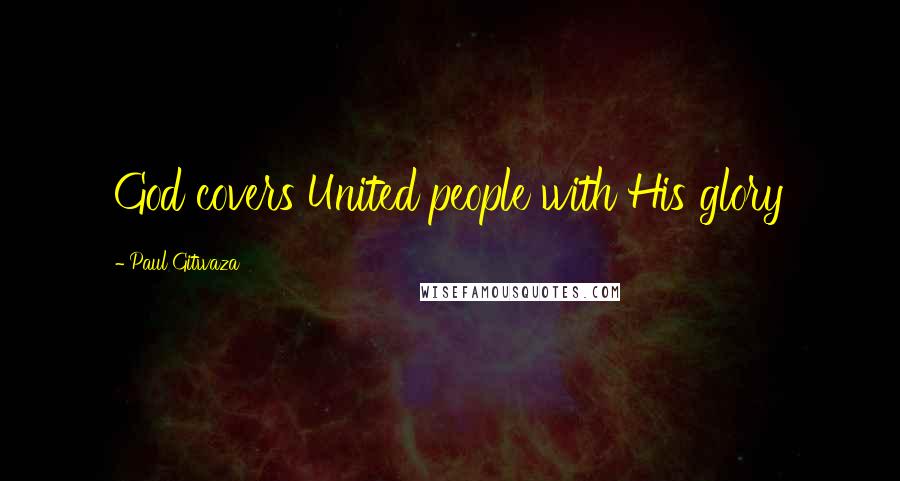 Paul Gitwaza Quotes: God covers United people with His glory