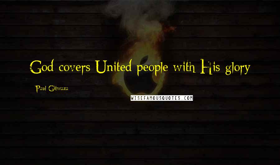 Paul Gitwaza Quotes: God covers United people with His glory