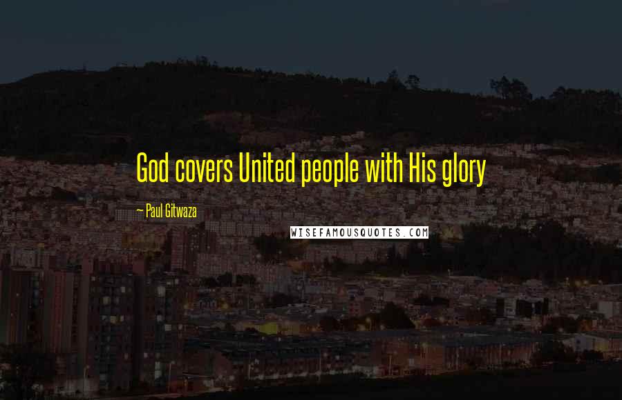 Paul Gitwaza Quotes: God covers United people with His glory