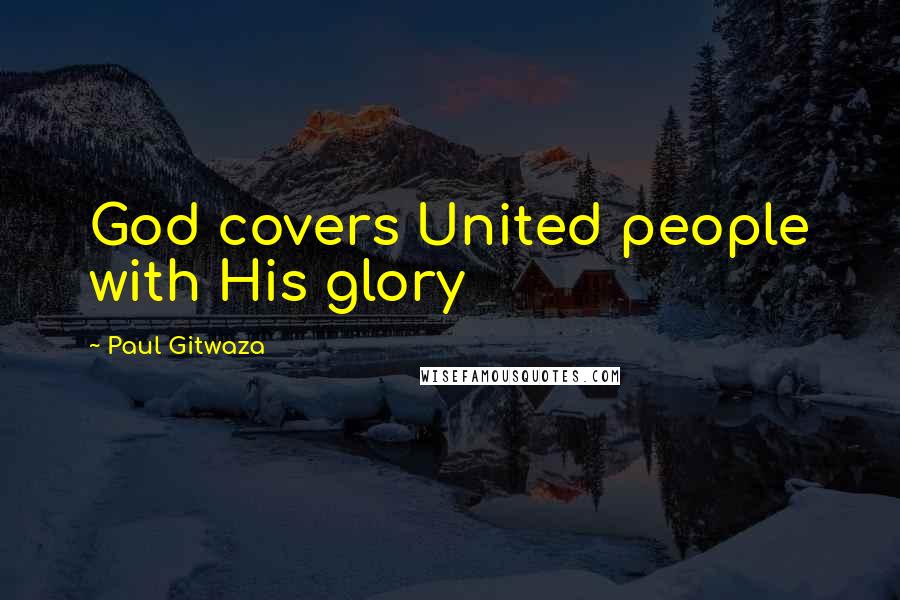 Paul Gitwaza Quotes: God covers United people with His glory