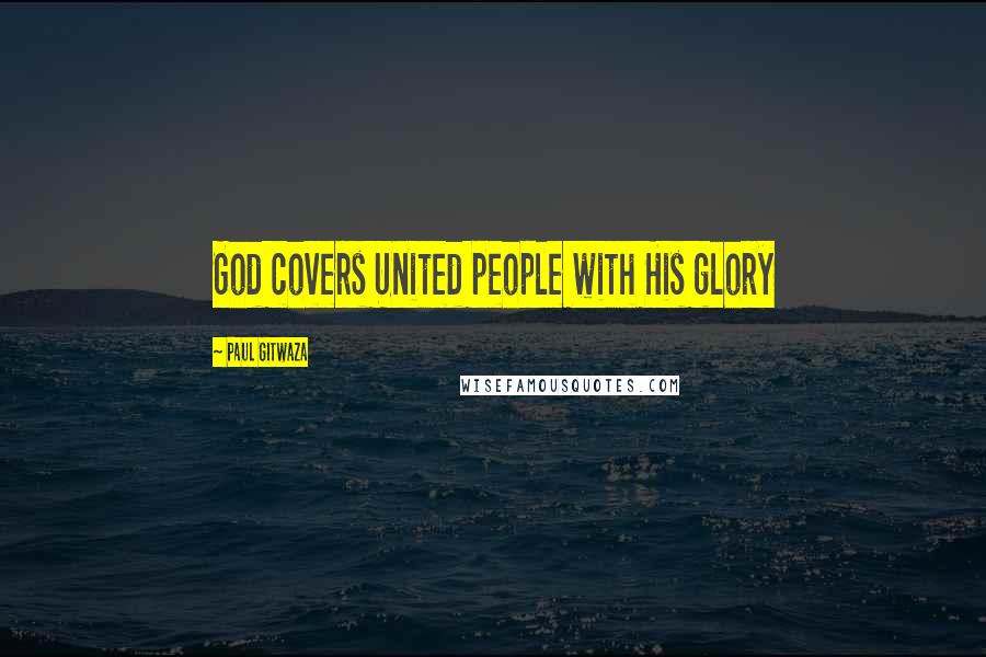 Paul Gitwaza Quotes: God covers United people with His glory