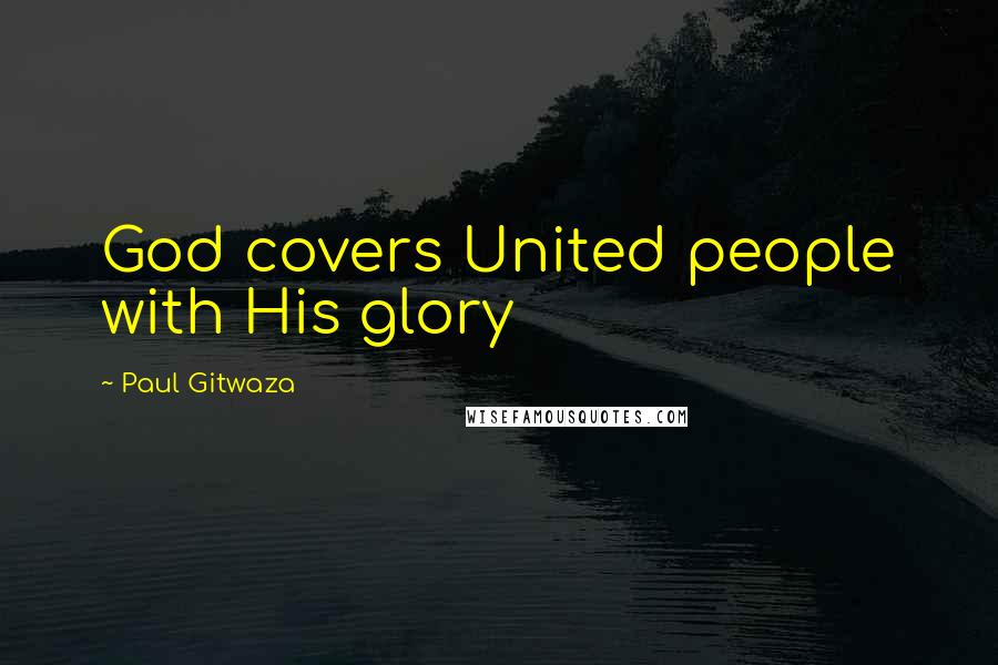 Paul Gitwaza Quotes: God covers United people with His glory