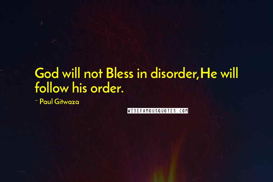 Paul Gitwaza Quotes: God will not Bless in disorder,He will follow his order.