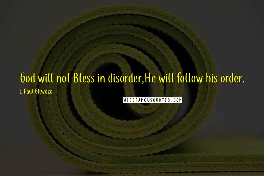 Paul Gitwaza Quotes: God will not Bless in disorder,He will follow his order.