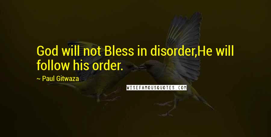 Paul Gitwaza Quotes: God will not Bless in disorder,He will follow his order.
