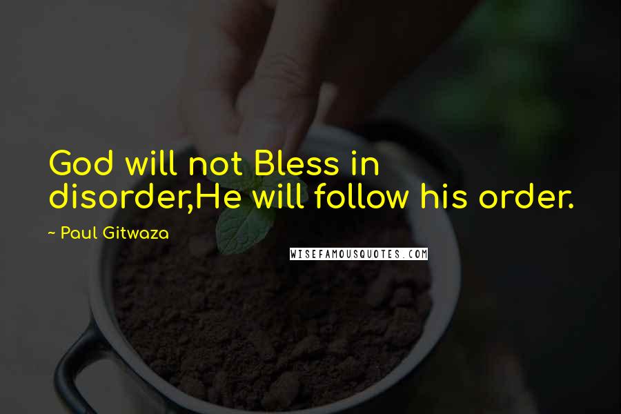 Paul Gitwaza Quotes: God will not Bless in disorder,He will follow his order.