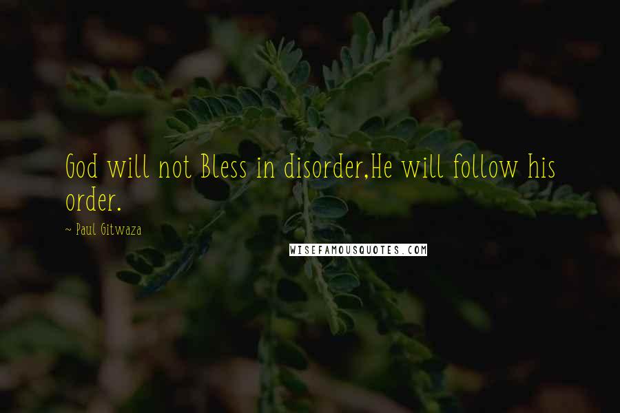 Paul Gitwaza Quotes: God will not Bless in disorder,He will follow his order.