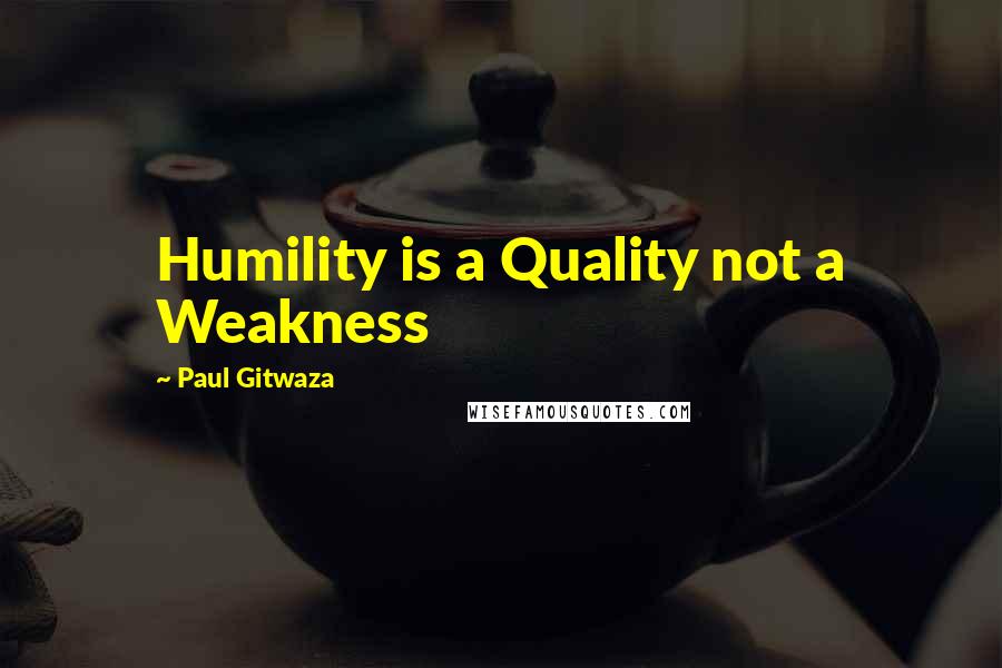 Paul Gitwaza Quotes: Humility is a Quality not a Weakness